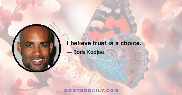 I believe trust is a choice.