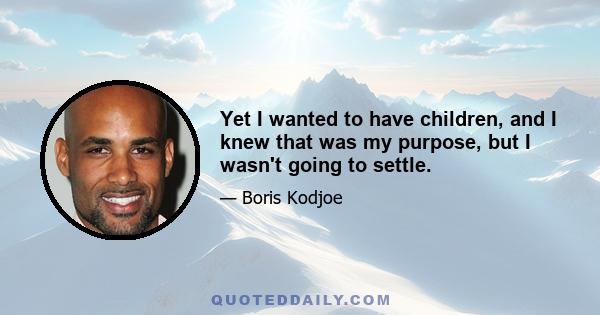 Yet I wanted to have children, and I knew that was my purpose, but I wasn't going to settle.