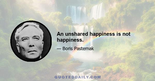 An unshared happiness is not happiness.