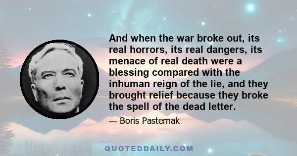 And when the war broke out, its real horrors, its real dangers, its menace of real death were a blessing compared with the inhuman reign of the lie, and they brought relief because they broke the spell of the dead