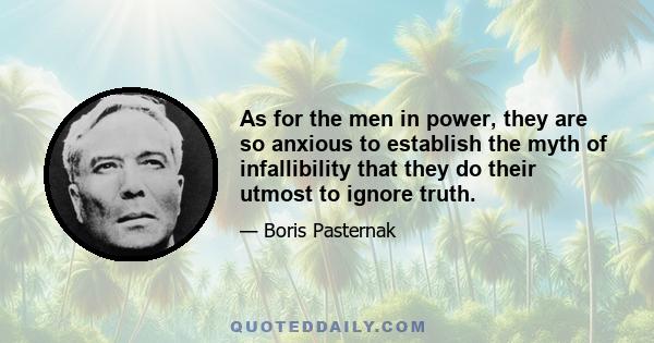 As for the men in power, they are so anxious to establish the myth of infallibility that they do their utmost to ignore truth.