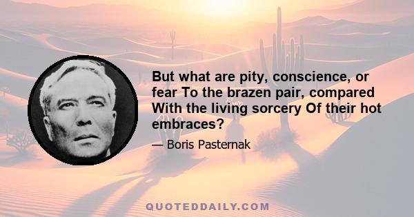 But what are pity, conscience, or fear To the brazen pair, compared With the living sorcery Of their hot embraces?