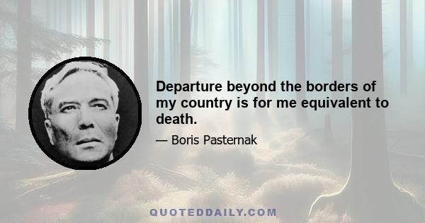 Departure beyond the borders of my country is for me equivalent to death.