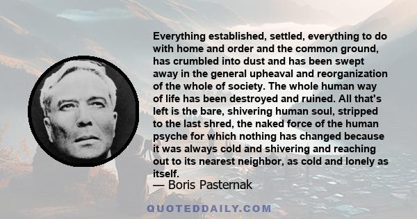 Everything established, settled, everything to do with home and order and the common ground, has crumbled into dust and has been swept away in the general upheaval and reorganization of the whole of society. The whole