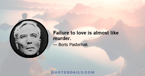 Failure to love is almost like murder.