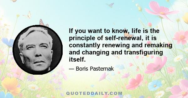 If you want to know, life is the principle of self-renewal, it is constantly renewing and remaking and changing and transfiguring itself.