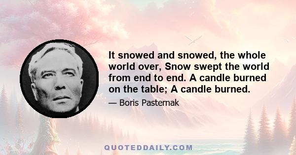 It snowed and snowed, the whole world over, Snow swept the world from end to end. A candle burned on the table; A candle burned.