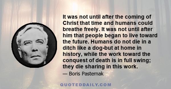 It was not until after the coming of Christ that time and humans could breathe freely. It was not until after him that people began to live toward the future. Humans do not die in a ditch like a dog-but at home in