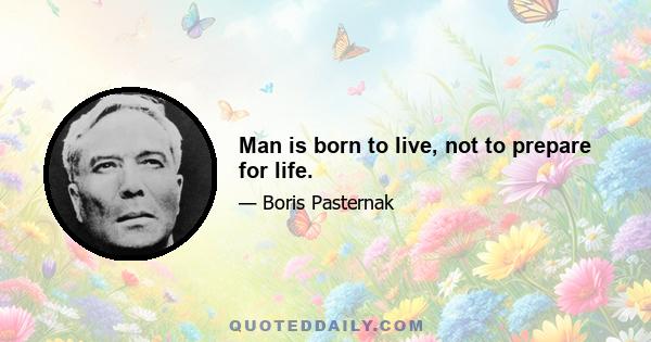 Man is born to live, not to prepare for life.