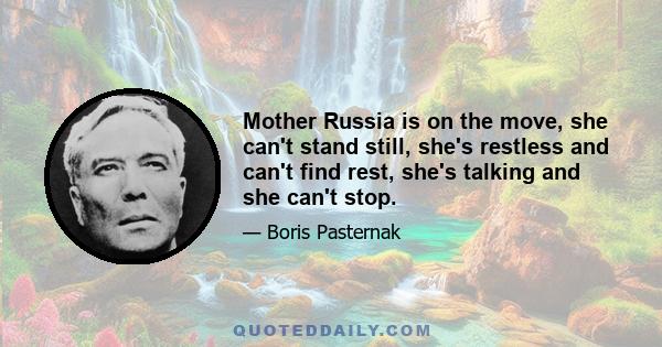 Mother Russia is on the move, she can't stand still, she's restless and can't find rest, she's talking and she can't stop.