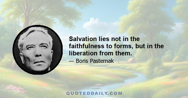 Salvation lies not in the faithfulness to forms, but in the liberation from them.