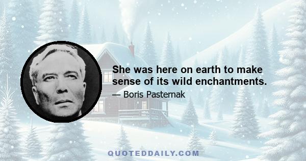 She was here on earth to make sense of its wild enchantments.