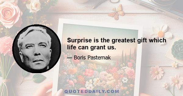 Surprise is the greatest gift which life can grant us.