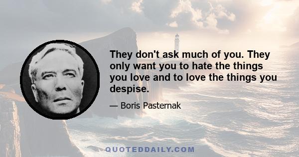 They don't ask much of you. They only want you to hate the things you love and to love the things you despise.