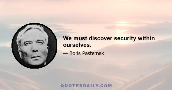 We must discover security within ourselves.