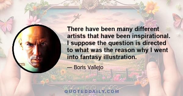 There have been many different artists that have been inspirational. I suppose the question is directed to what was the reason why I went into fantasy illustration.