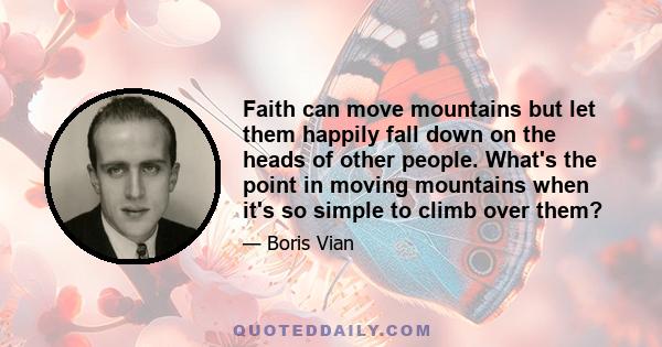 Faith can move mountains but let them happily fall down on the heads of other people. What's the point in moving mountains when it's so simple to climb over them?