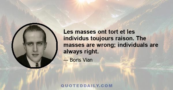 Les masses ont tort et les individus toujours raison. The masses are wrong; individuals are always right.