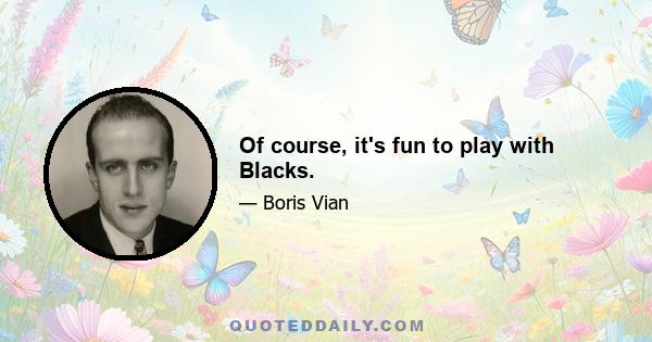 Of course, it's fun to play with Blacks.