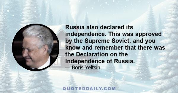 Russia also declared its independence. This was approved by the Supreme Soviet, and you know and remember that there was the Declaration on the Independence of Russia.