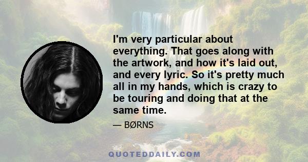 I'm very particular about everything. That goes along with the artwork, and how it's laid out, and every lyric. So it's pretty much all in my hands, which is crazy to be touring and doing that at the same time.