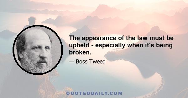 The appearance of the law must be upheld - especially when it's being broken.