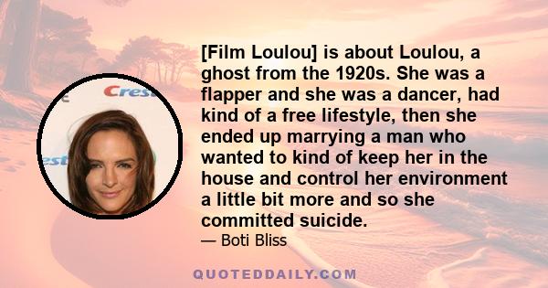 [Film Loulou] is about Loulou, a ghost from the 1920s. She was a flapper and she was a dancer, had kind of a free lifestyle, then she ended up marrying a man who wanted to kind of keep her in the house and control her