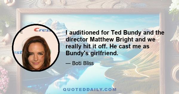 I auditioned for Ted Bundy and the director Matthew Bright and we really hit it off. He cast me as Bundy's girlfriend.