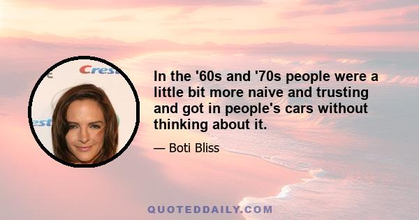 In the '60s and '70s people were a little bit more naive and trusting and got in people's cars without thinking about it.