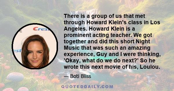 There is a group of us that met through Howard Klein's class in Los Angeles. Howard Klein is a prominent acting teacher. We got together and did this short Night Music that was such an amazing experience, Guy and I were 