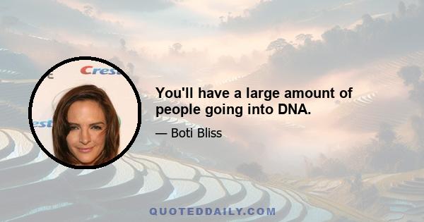 You'll have a large amount of people going into DNA.