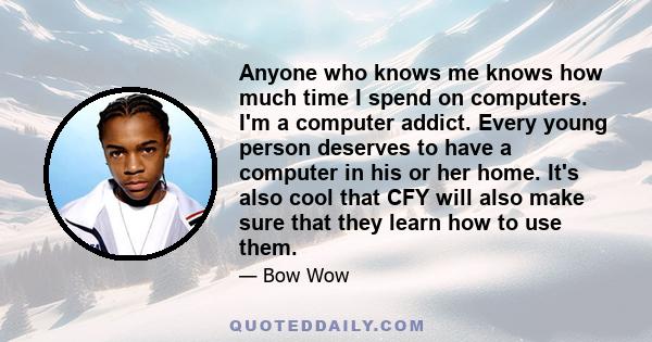 Anyone who knows me knows how much time I spend on computers. I'm a computer addict. Every young person deserves to have a computer in his or her home. It's also cool that CFY will also make sure that they learn how to