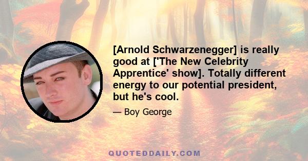 [Arnold Schwarzenegger] is really good at ['The New Celebrity Apprentice' show]. Totally different energy to our potential president, but he's cool.