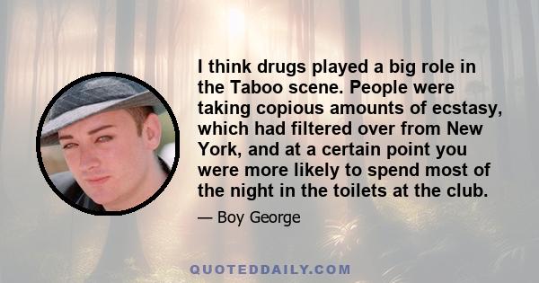 I think drugs played a big role in the Taboo scene. People were taking copious amounts of ecstasy, which had filtered over from New York, and at a certain point you were more likely to spend most of the night in the