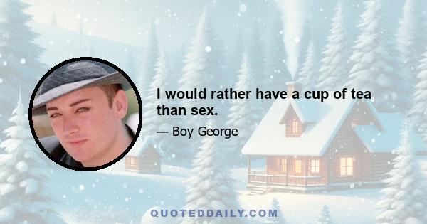 I would rather have a cup of tea than sex.