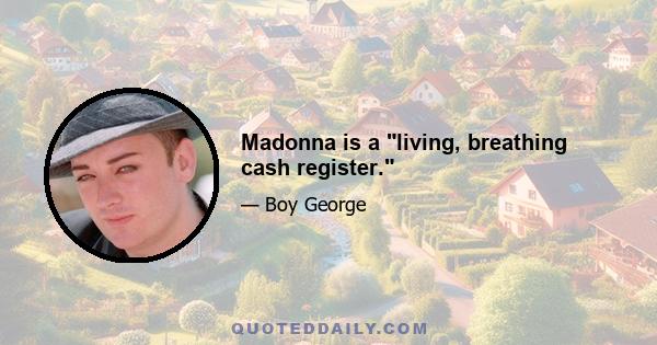 Madonna is a living, breathing cash register.