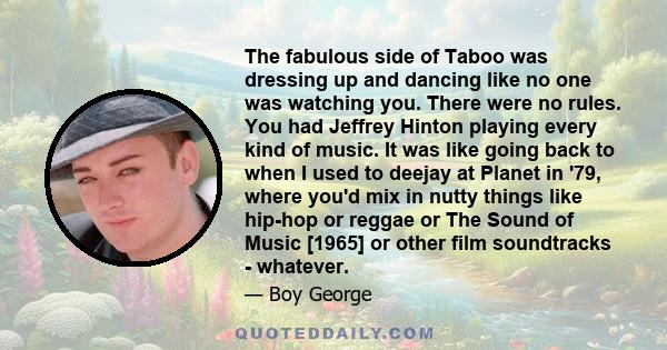 The fabulous side of Taboo was dressing up and dancing like no one was watching you. There were no rules. You had Jeffrey Hinton playing every kind of music. It was like going back to when I used to deejay at Planet in