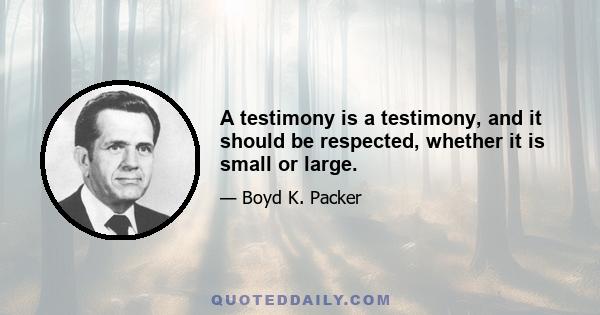 A testimony is a testimony, and it should be respected, whether it is small or large.