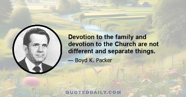 Devotion to the family and devotion to the Church are not different and separate things.