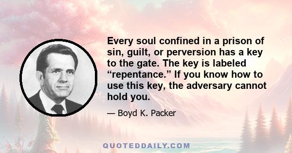 Every soul confined in a prison of sin, guilt, or perversion has a key to the gate. The key is labeled “repentance.” If you know how to use this key, the adversary cannot hold you.