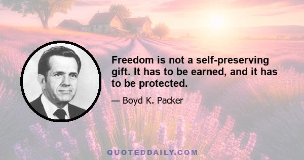 Freedom is not a self-preserving gift. It has to be earned, and it has to be protected.