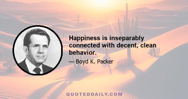 Happiness is inseparably connected with decent, clean behavior.