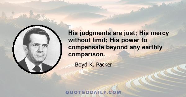 His judgments are just; His mercy without limit; His power to compensate beyond any earthly comparison.