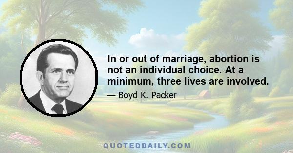 In or out of marriage, abortion is not an individual choice. At a minimum, three lives are involved.