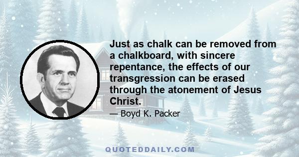 Just as chalk can be removed from a chalkboard, with sincere repentance, the effects of our transgression can be erased through the atonement of Jesus Christ.