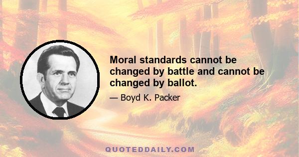 Moral standards cannot be changed by battle and cannot be changed by ballot.