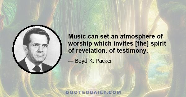 Music can set an atmosphere of worship which invites [the] spirit of revelation, of testimony.