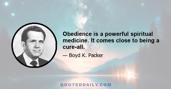 Obedience is a powerful spiritual medicine. It comes close to being a cure-all.