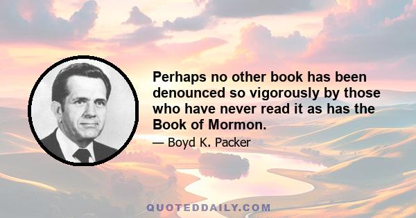 Perhaps no other book has been denounced so vigorously by those who have never read it as has the Book of Mormon.