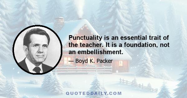 Punctuality is an essential trait of the teacher. It is a foundation, not an embellishment.